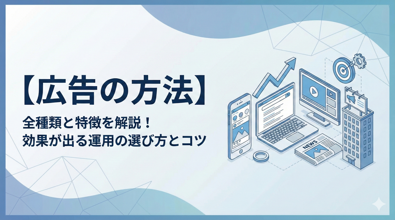 【広告の方法】全種類と特徴を解説！効果が出る運用の選び方とコツ